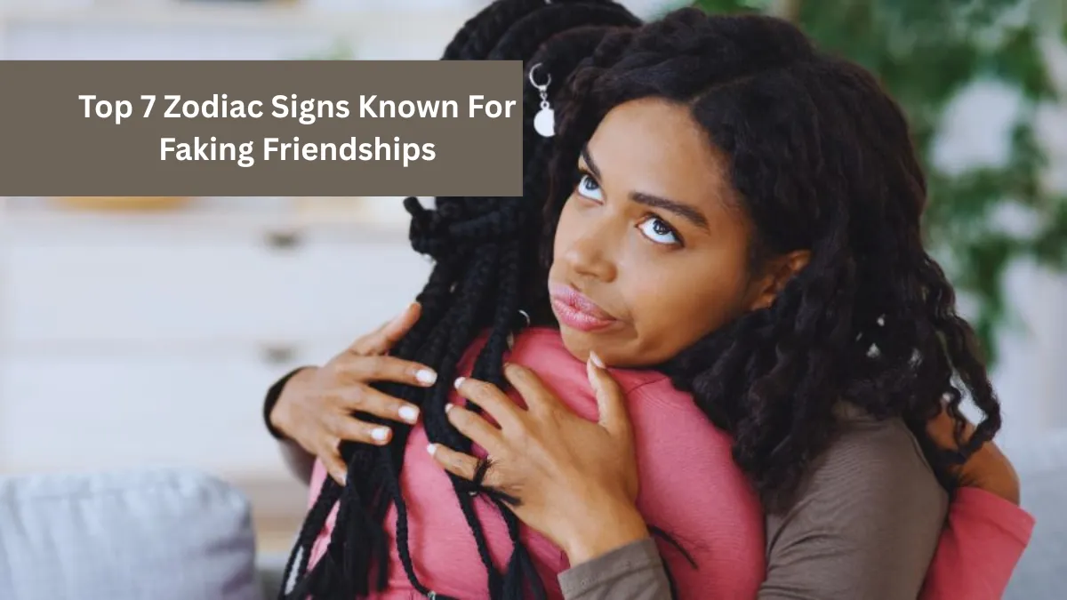 Top 7 Zodiac Signs Known For Faking Friendships