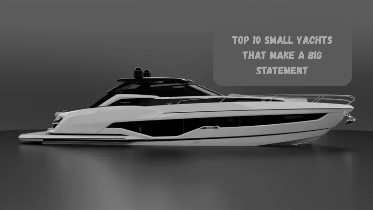 Top 10 Small Yachts That Make a Big Statement