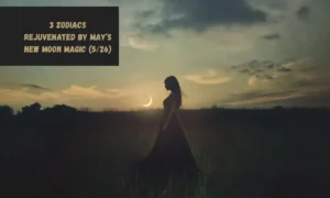 3 Zodiacs Rejuvenated By May’s New Moon Magic (5/26)