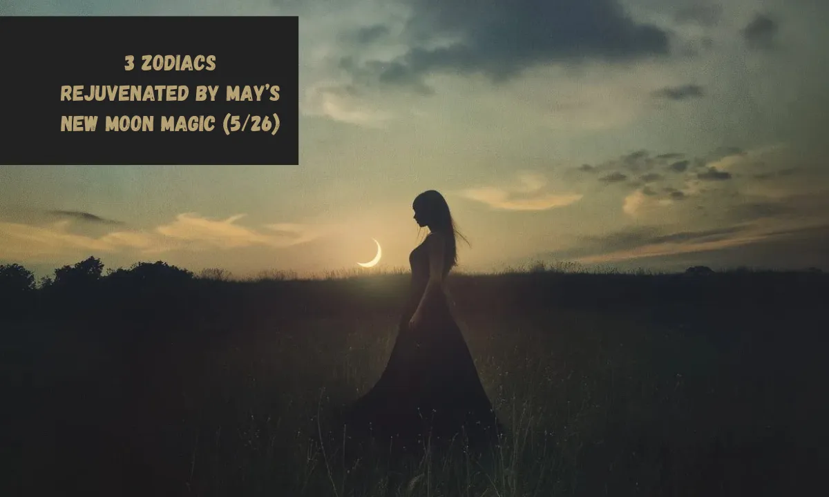 3 Zodiacs Rejuvenated By May’s New Moon Magic (5/26)