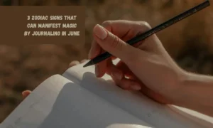 3 Zodiac Signs That Can Manifest Magic By Journaling In June